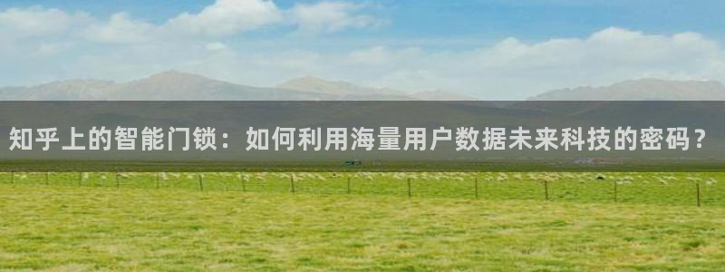 jdb电子平台官方：知乎上的智能门锁：如何利用海量用户数据未