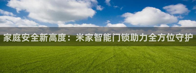 jdb试玩2000送体验金：家庭安全新高度：米家智能门锁助力
