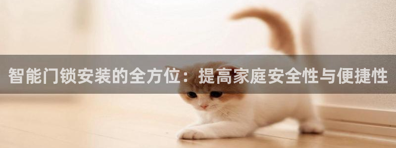 jdb电子网站：智能门锁安装的全方位：提高家庭安全性与便捷性