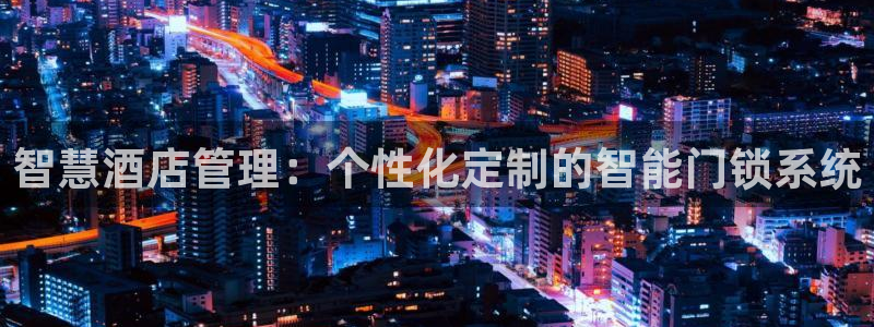 JDB游戏官方网站：智慧酒店管理：个性化定制的智能门锁系统