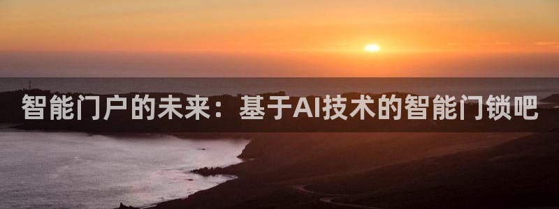 JDB电子娱乐官网：智能门户的未来：基于AI技术的智能门锁吧
