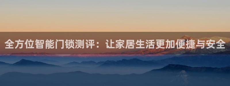 jdb电子试玩app下载：全方位智能门锁测评：让家居生活更加
