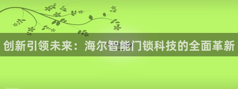 jdb电子试玩官网是什么：创新引领未来：海尔智能门锁科技的全