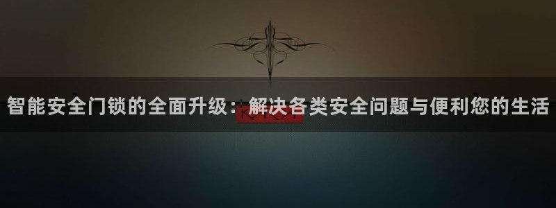 jdb电子龙舞大奖视频：智能安全门锁的全面升级：解决各类安全