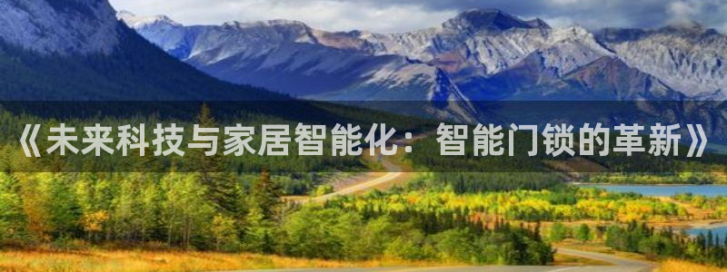 jdb电子金刚倍率：《未来科技与家居智能化：智能门锁的革新》