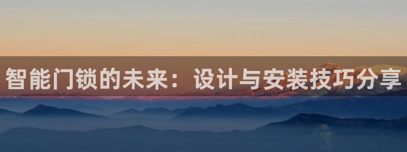 jdb电子爆奖视频开运夺宝：智能门锁的未来：设计与安装技巧分