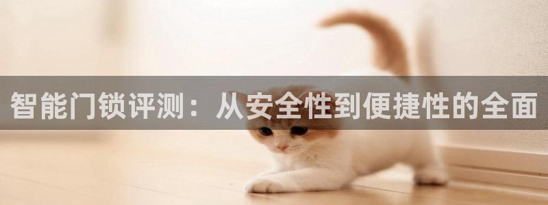 jdb电子夺宝奖池规则：智能门锁评测：从安全性到便捷性的全面