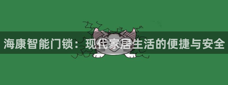 jdb电子王牌特工大奖视频：海康智能门锁：现代家居生活的便捷