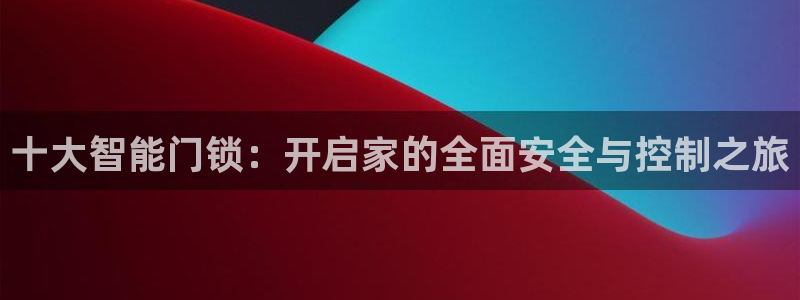 jdbc下载：十大智能门锁：开启家的全面安全与控制之旅