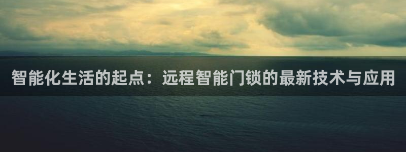 jdb电子变脸2大奖视频：智能化生活的起点：远程智能门锁的最