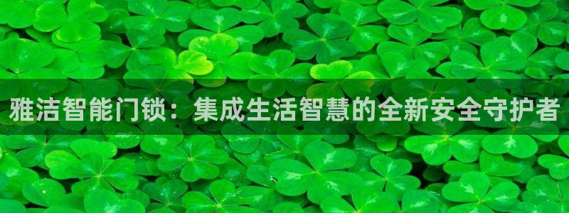电子游艺jdb变脸jdb电子：雅洁智能门锁：集成生活智慧的全