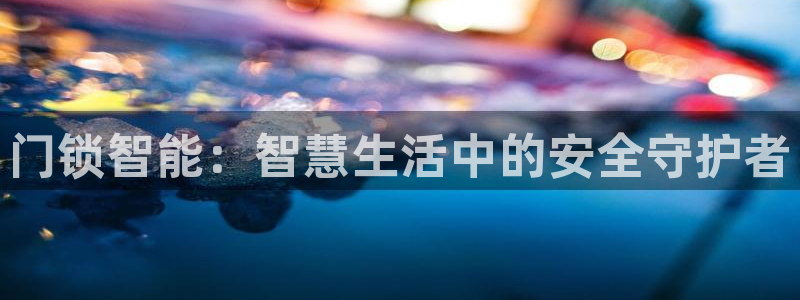 jdb夺宝游戏如何中巨奖：门锁智能：智慧生活中的安全守护者