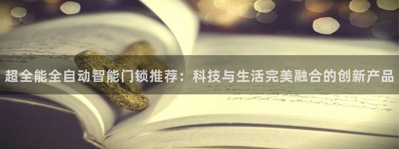 jdb夺宝游戏公司：超全能全自动智能门锁推荐：科技与生活完美