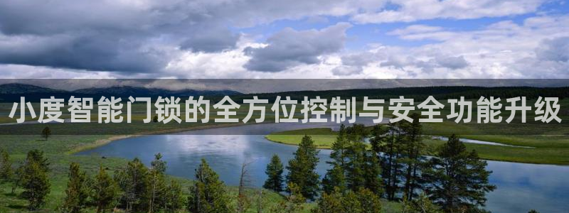 jdb电子中jp大奖：小度智能门锁的全方位控制与安全功能升级