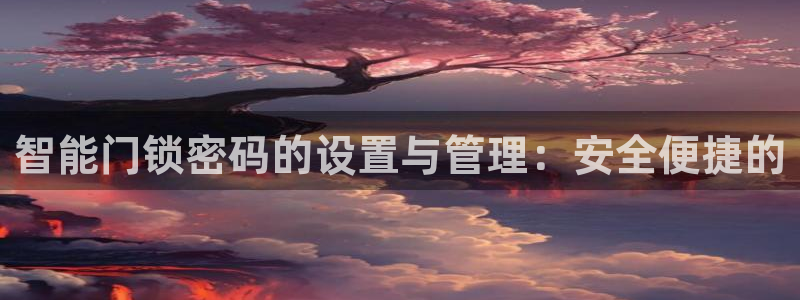 jdb五龙捕鱼瓒ly7 9。cn：智能门锁密码的设置与管理：