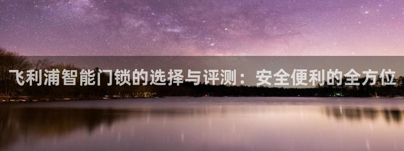 jdb富豪哥爆分：飞利浦智能门锁的选择与评测：安全便利的全方