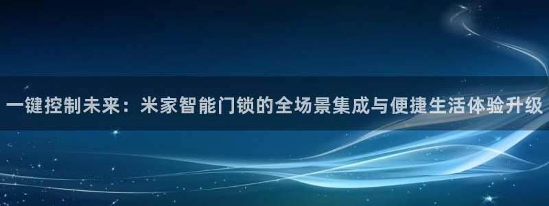 jdb试玩平台：一键控制未来：米家智能门锁的全场景集成与便捷