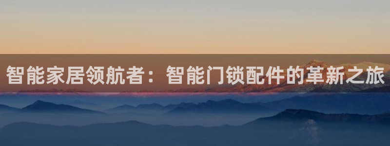 JDB电子游戏试玩：智能家居领航者：智能门锁配件的革新之旅