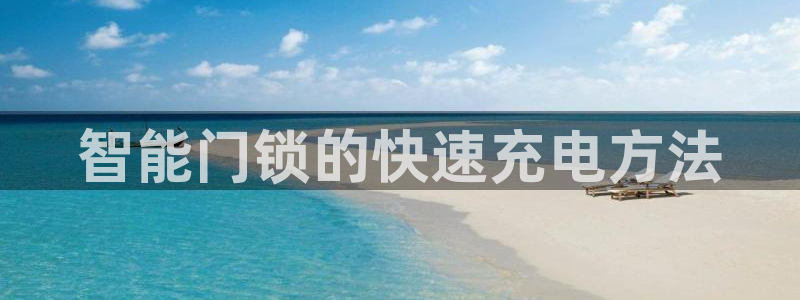 jdb五龙捕鱼吐分规律：智能门锁的快速充电方法