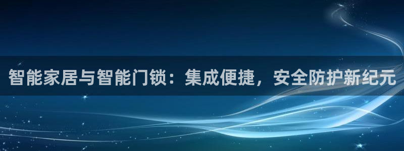 jdb飞鸟派发大奖视频：智能家居与智能门锁：集成便捷，安全防