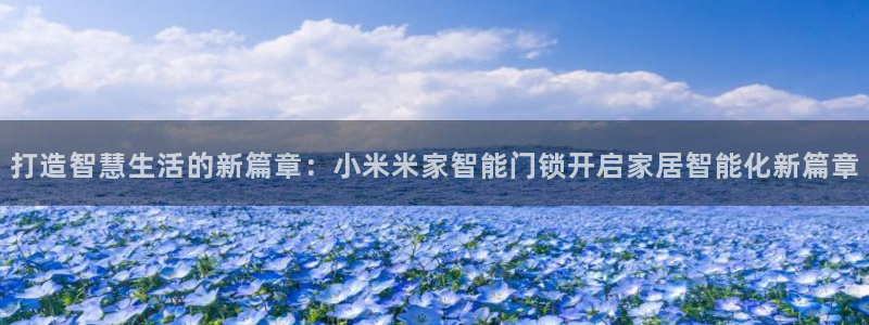 jdb电子游戏平台网址大全：打造智慧生活的新篇章：小米米家智