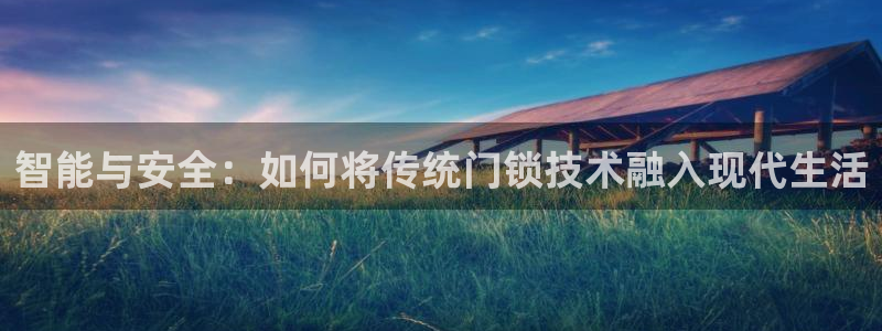 jdb电子变脸2爆奖视频：智能与安全：如何将传统门锁技术融入