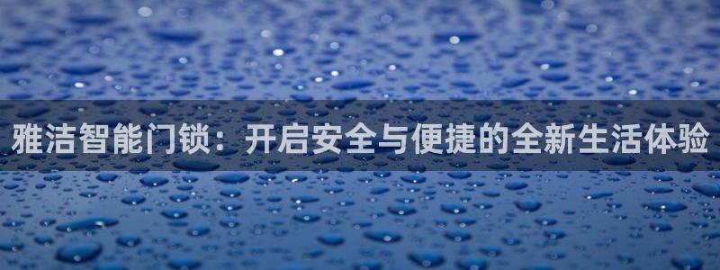 jdb电子试玩平台链接：雅洁智能门锁：开启安全与便捷的全新生