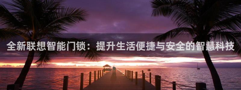 jdb试玩网页版：全新联想智能门锁：提升生活便捷与安全的智慧