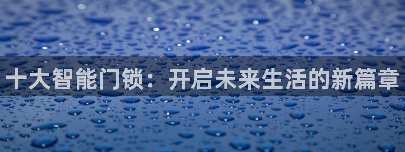 Jdb电子模拟器：十大智能门锁：开启未来生活的新篇章