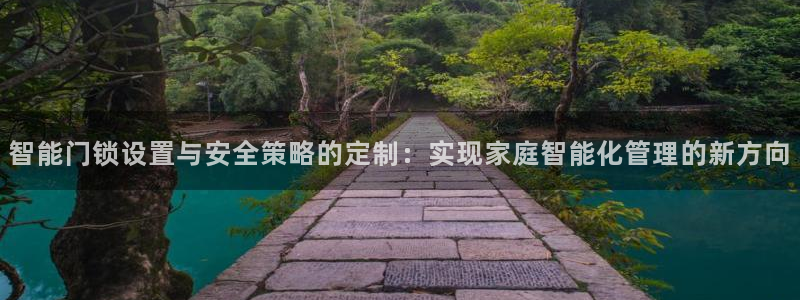 电子游艺jdb变脸：智能门锁设置与安全策略的定制：实现家庭智