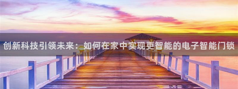 jdb富豪哥游戏技巧：创新科技引领未来：如何在家中实现更智能