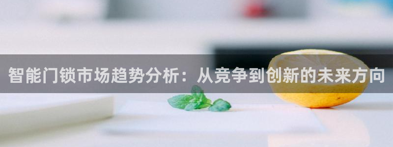 jdb电子游艺注册送：智能门锁市场趋势分析：从竞争到创新的未