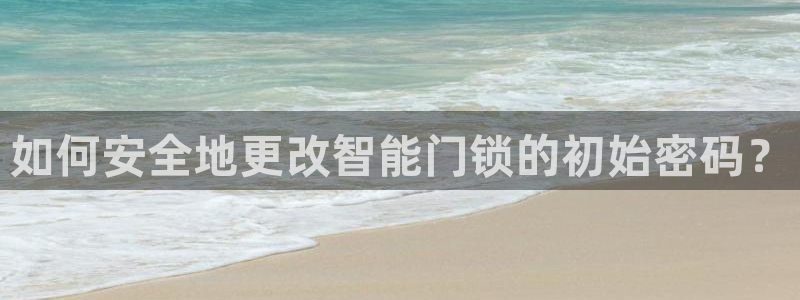 jdb电子官方入口：如何安全地更改智能门锁的初始密码？