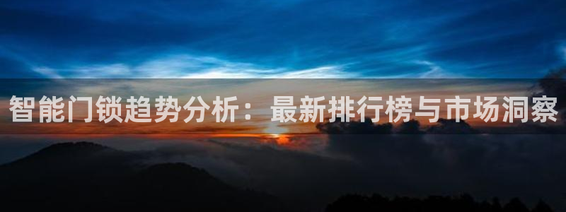 jdb电子下载：智能门锁趋势分析：最新排行榜与市场洞察