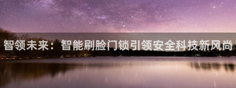 jdb电子游艺a17aaa。сом：智领未来：智能刷脸门锁引