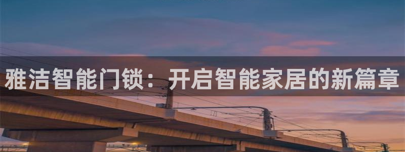 jdb五龙捕鱼吐分规律：雅洁智能门锁：开启智能家居的新篇章