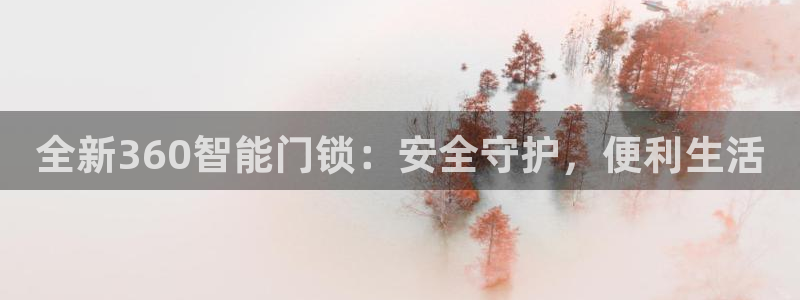 jdb电子平台官方：全新360智能门锁：安全守护，便利生活